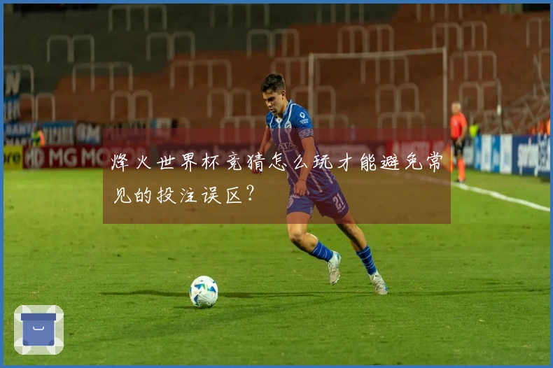 烽火世界杯竞猜怎么玩才能避免常见的投注误区？