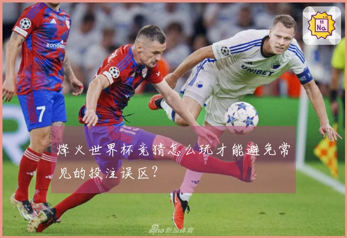 烽火世界杯竞猜怎么玩才能避免常见的投注误区？